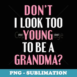 don't i look too young to be a grandma t funny - exclusive sublimation digital file