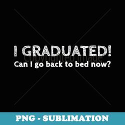 funny graduation ideas i graduated back to bed - png transparent sublimation design
