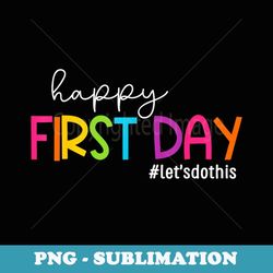 happy first day lets do this welcome back to school - special edition sublimation png file