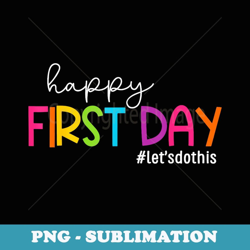 Happy First Day Lets Do This Welcome Back To School - Special Edition Sublimation PNG File