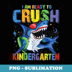 i'm ready to crush kindergarten shark back to school for boy - instant sublimation digital download