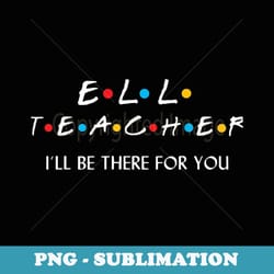 esl esol i'll be there for you back to school teacher - aesthetic sublimation digital file