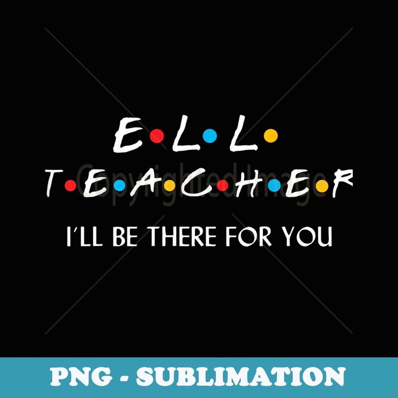 ESL ESOL I'll Be There For You Back To School Teacher - Aesthetic Sublimation Digital File