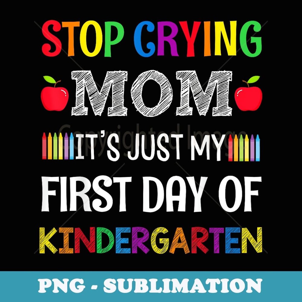 Stop Crying Mom It's Just My First Day Of Kindergarten - Decorative Sublimation PNG File
