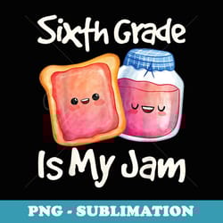 jam & toast sixth grade is my jam 6th grade - instant png sublimation download