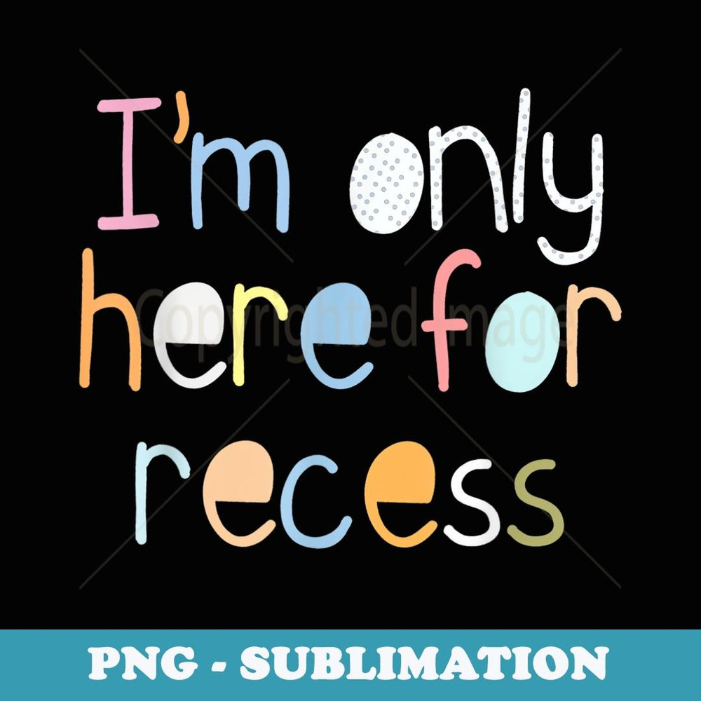 I'm Only Here For Recess First Day Back to School - Sublimation PNG File