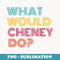 What Would Liz Cheney Do if She Was President - Liz Cheney - Signature Sublimation PNG File