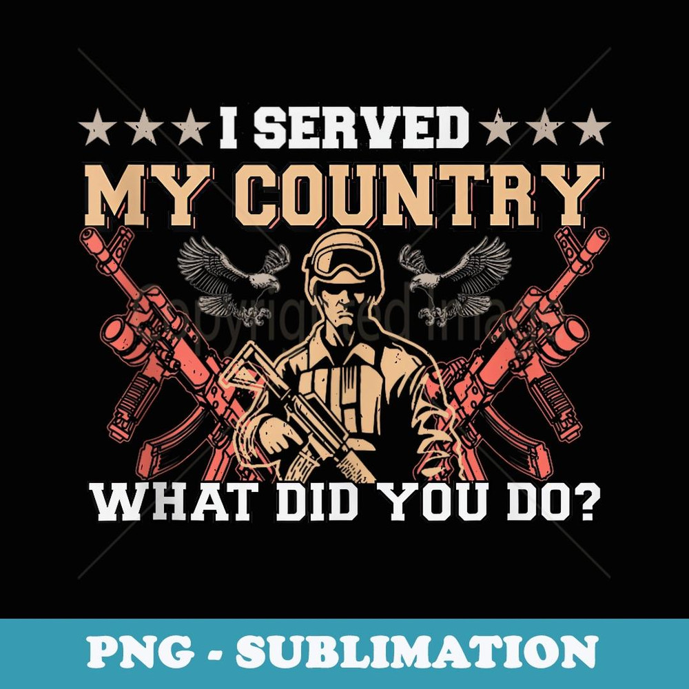 I Served My Country What Did You Do Veteran Father's Day - Signature Sublimation PNG File