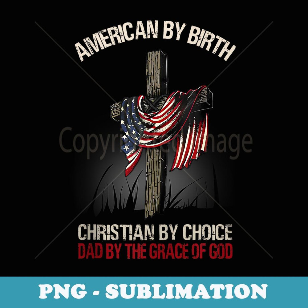 american by birth christian by choice dad by the grace - Unique Sublimation PNG Download