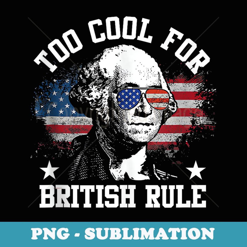 Too Cool For British Rule Funny 4th Of July Patriotic - Aesthetic Sublimation Digital File