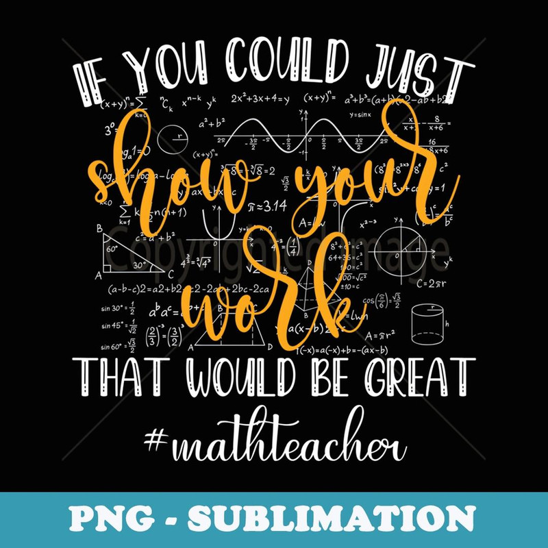 Math Teacher If You Could Just Show Your Work Math Teacher - Trendy Sublimation Digital Download