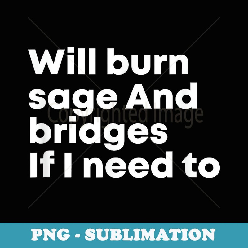 Will Burn Sage And Bridges If I Need To Humor Quote - High-Resolution PNG Sublimation File