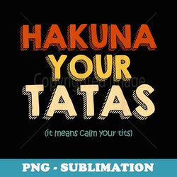 hakuna your tatas funny with sarcastic sayings - sublimation png file