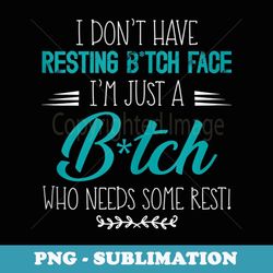 i don't have resting b!tch face i'm just a b!tch funny - special edition sublimation png file