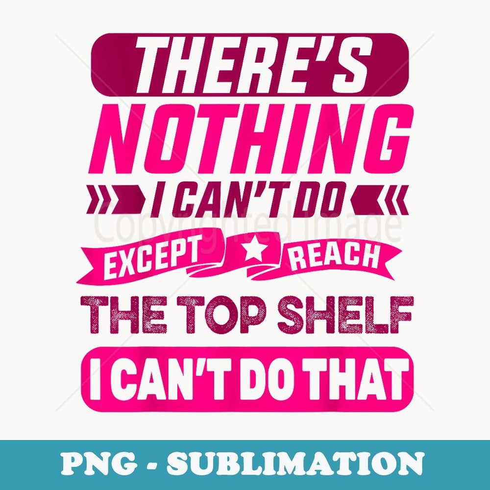 There's nothing i can't do except reach the top shelf - Stylish Sublimation Digital Download