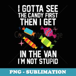 i gotta see the candy first then i get in the van halloween - png sublimation digital download