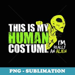 funny alien quote this is my human costume for aliens - professional sublimation digital download