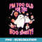 Funny Halloween Ghost I'm Too Old For This Boo Sheet - Stylish Sublimation Digital Download