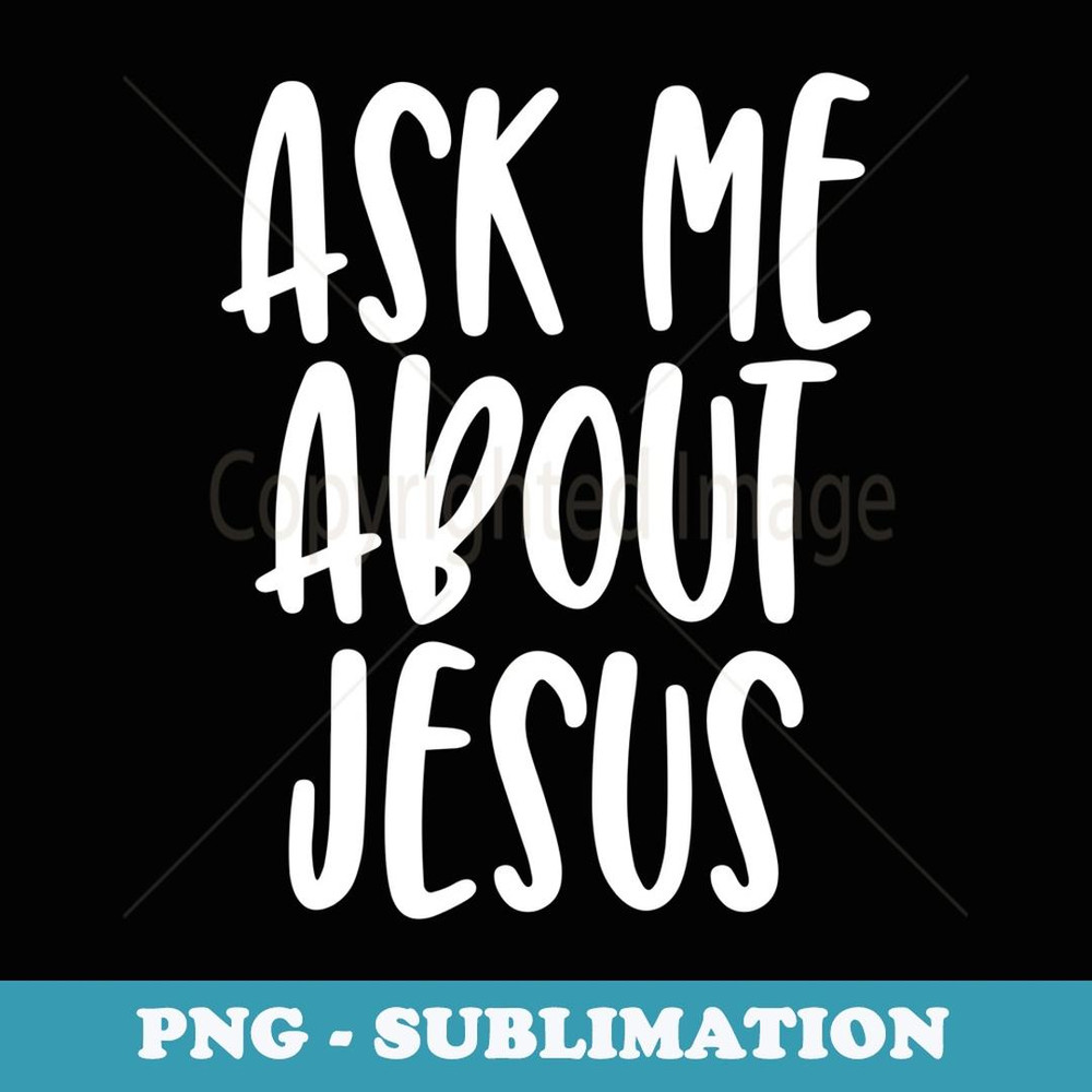 Ask Me About Jesus - Christian Faith Quote - Creative Sublimation PNG Download