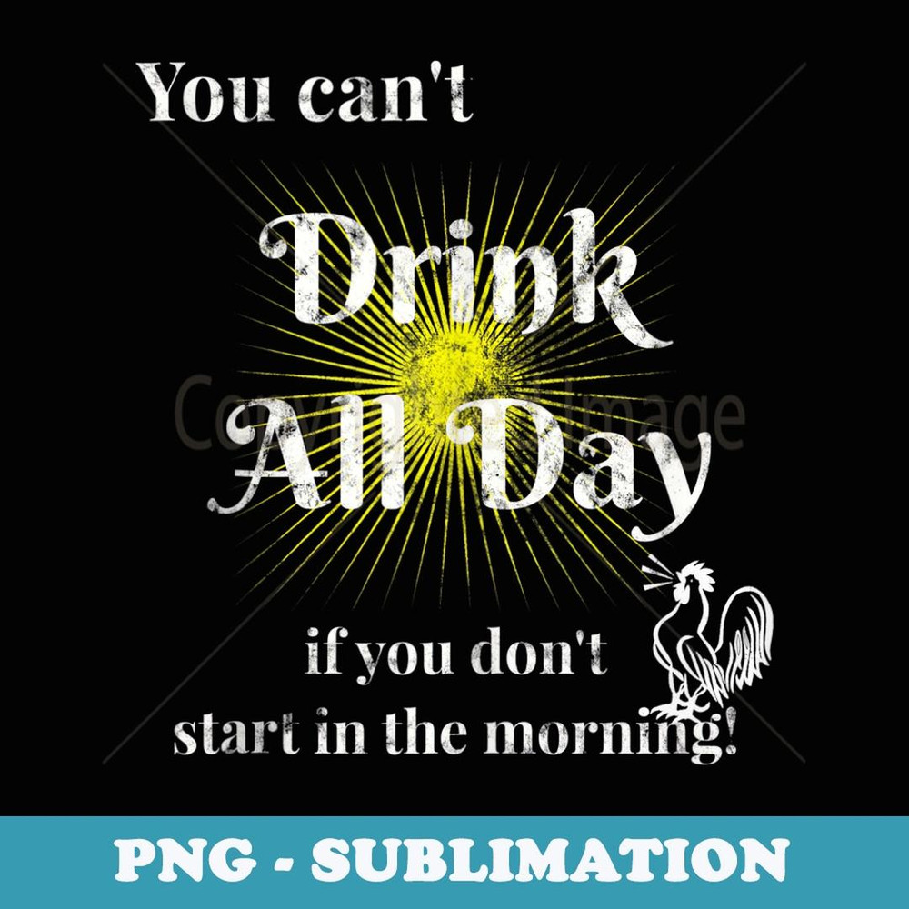 You Can't Drink All Day If You Don't Start In the Morning! - Retro PNG Sublimation Digital Download