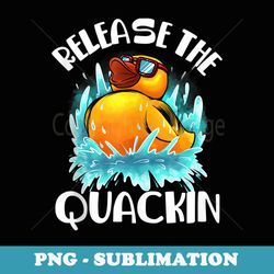 funny release the quackin rubber duck lover toddlers - instant sublimation digital download