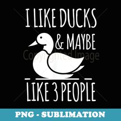 i like ducks and maybe 3 people ducks lover farm farmer - exclusive sublimation digital file