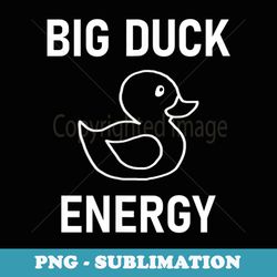 big duck energy, funny, jokes, sarcastic - aesthetic sublimation digital file