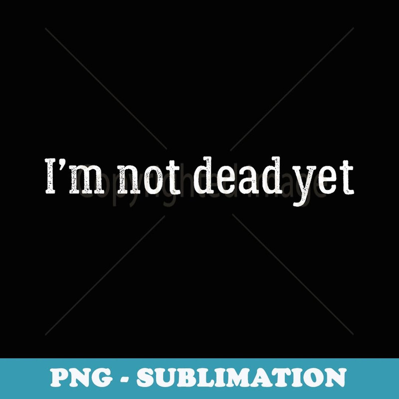 I'm Not Dead Yet T Funny Birthday s Wo - PNG Sublimation Digital Download