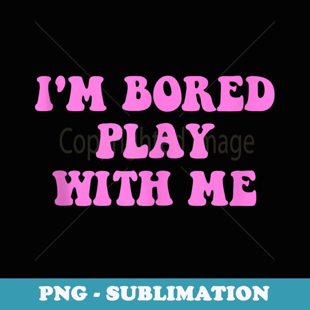 I'm Bored Play W.i.t.h Me Funny Pink Text - Instant PNG Sublimation Download
