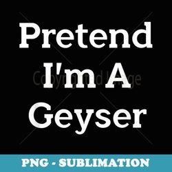 pretend i'm a geyser costume funny nature halloween party - signature sublimation png file