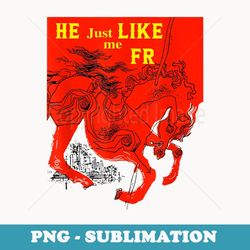 he just like me fr - decorative sublimation png file