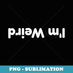 i'm weird funny sarcastic - premium sublimation digital download