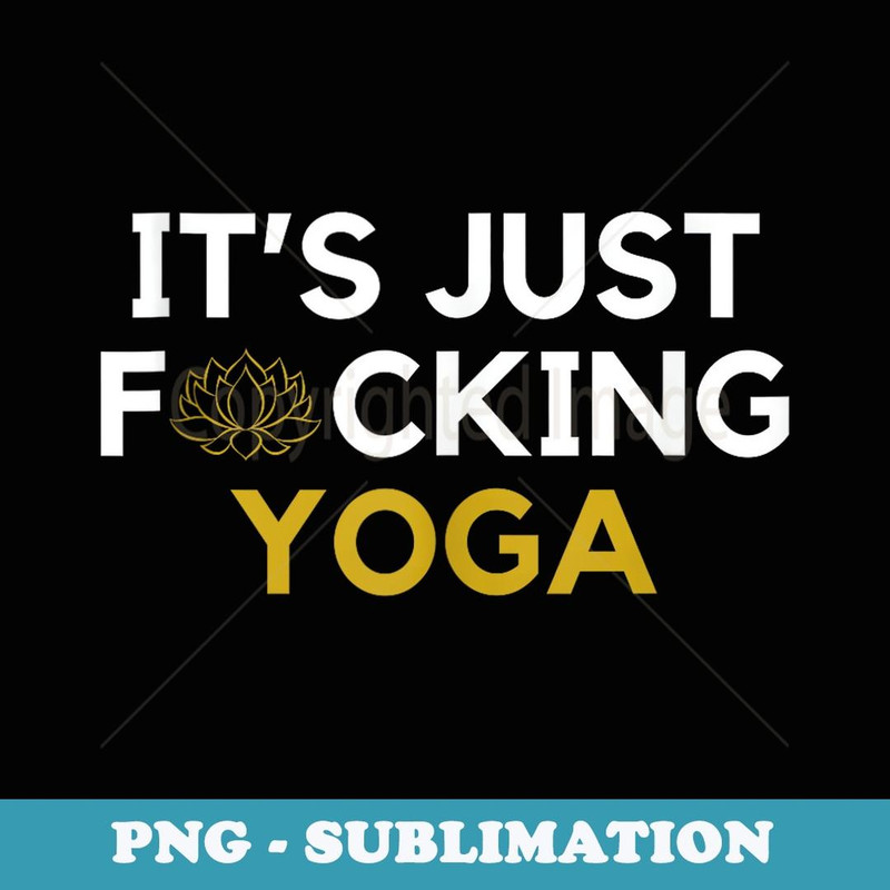 It's Just Fucking Yoga - Unique Sublimation PNG Download