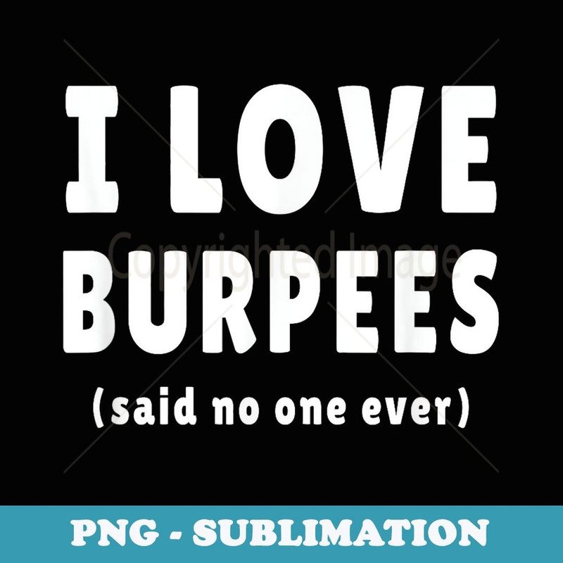 I Love Burpees Said No One Ever - Special Edition Sublimation PNG File