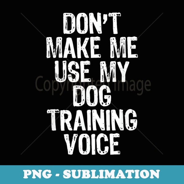 Don't Make Me Use My Dog Training Voice Trainer - Instant PNG Sublimation Download