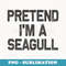 Pretend I'm a Seagull Halloween Costume - Unique Sublimation PNG Download