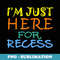 I'm Just Here For Recess Funny Back To School - PNG Transparent Sublimation Design