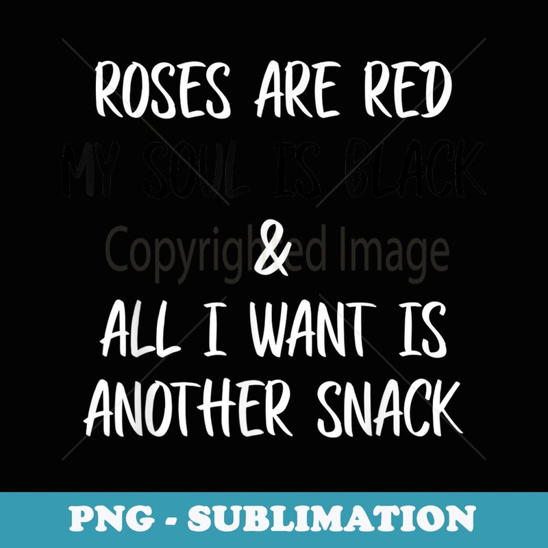 Roses Are Red My Soul Is Black All I Want Is Another Snack - PNG Transparent Sublimation File