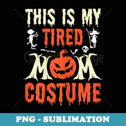 s funny halloween fun this is my tired mom costume - creative sublimation png download