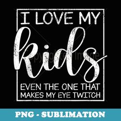 i love my even the one makes my eye twitch - stylish sublimation digital download