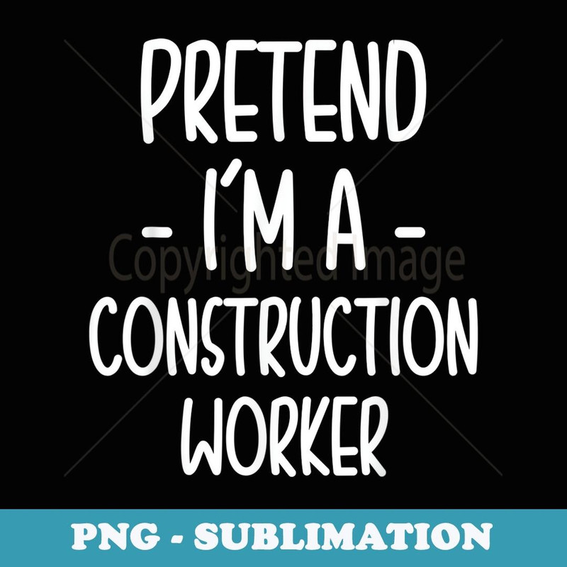 Pretend Im A Construction Worker Funny Costume - Sublimation Digital Download