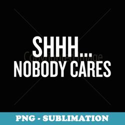 shhh nobody cares halloween christmas funny cool hol - professional sublimation digital download