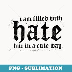 i am filled with hate but in a cute way - signature sublimation png file