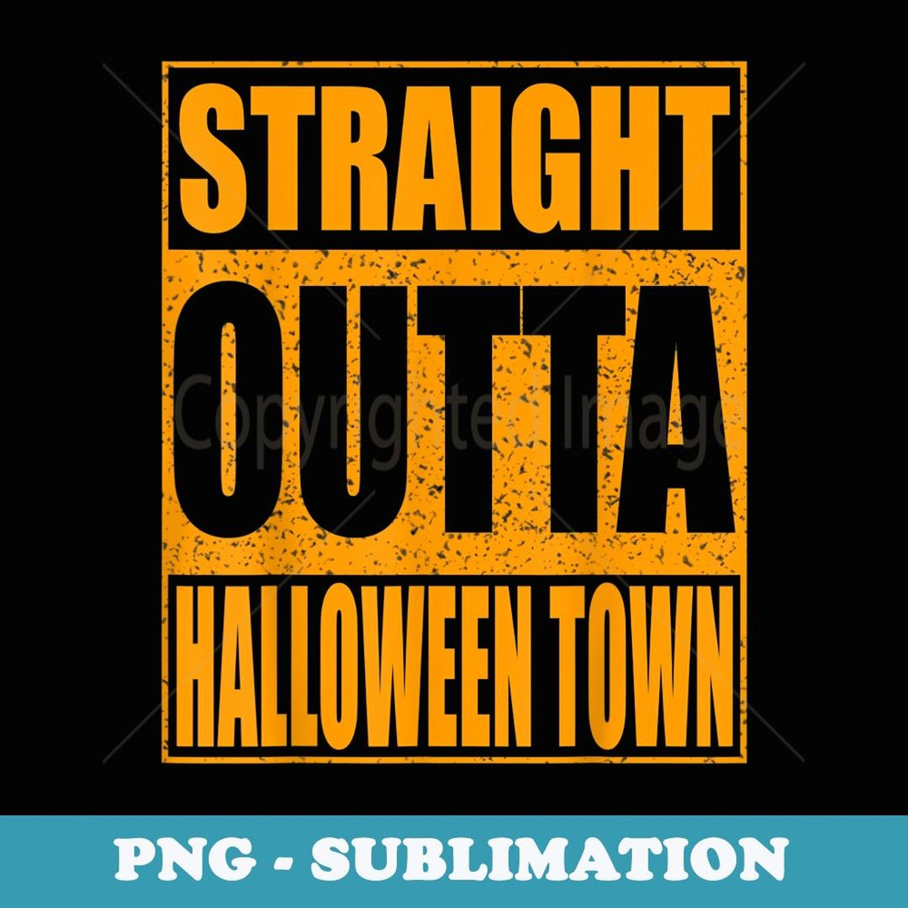 Straight Outta Halloween Town - Professional Sublimation Digital Download
