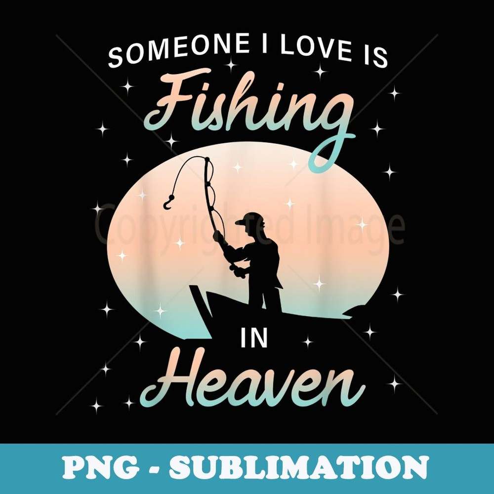 Someone I Love Is Fishing in Heaven - Exclusive Sublimation Digital File