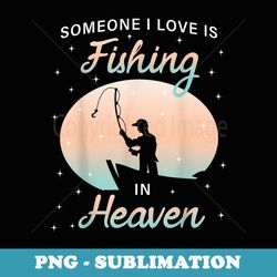someone i love is fishing in heaven - exclusive sublimation digital file