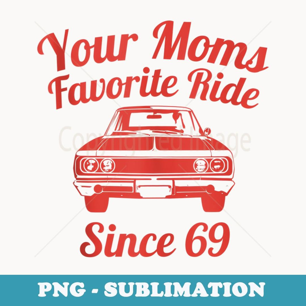 Your Moms Favorite Ride Since 69 Funny Favorite Mom's 69 Old - Decorative Sublimation PNG File