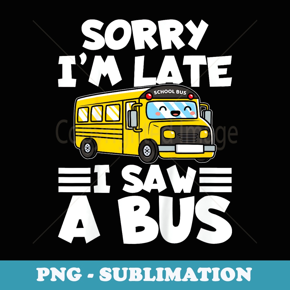 Toddler School Bus Sorry I'm late I saw a Bus - Instant Sublimation Digital Download