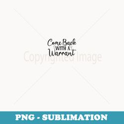 come back with a warrant - creative sublimation png download