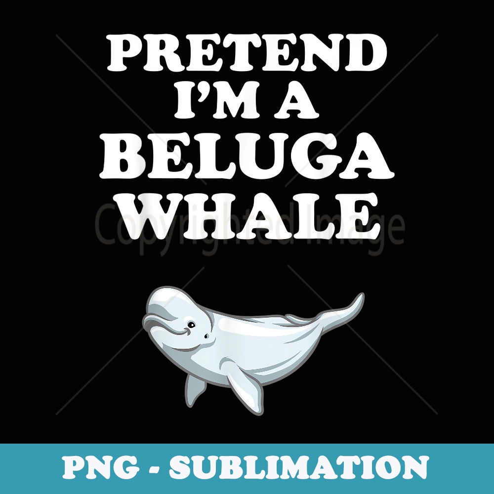 Pretend I'm A Beluga Whale. Whales Halloween Costume - Elegant Sublimation PNG Download